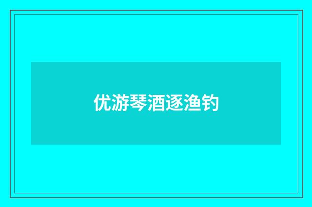 优游琴酒逐渔钓
