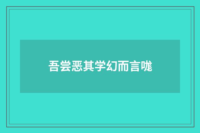 吾尝恶其学幻而言哤
