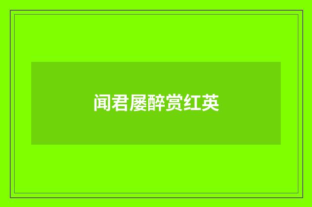 闻君屡醉赏红英
