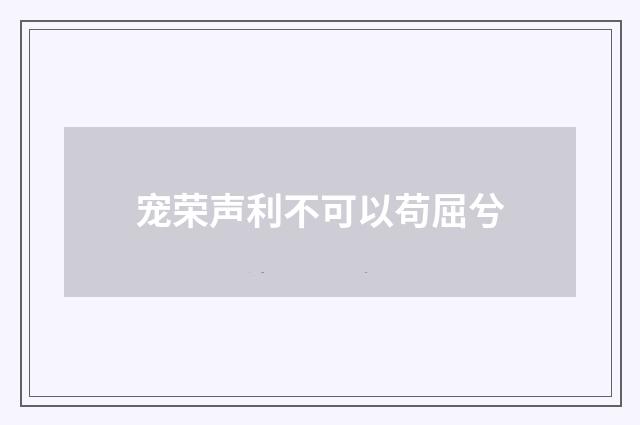 宠荣声利不可以苟屈兮