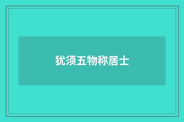 犹须五物称居士
