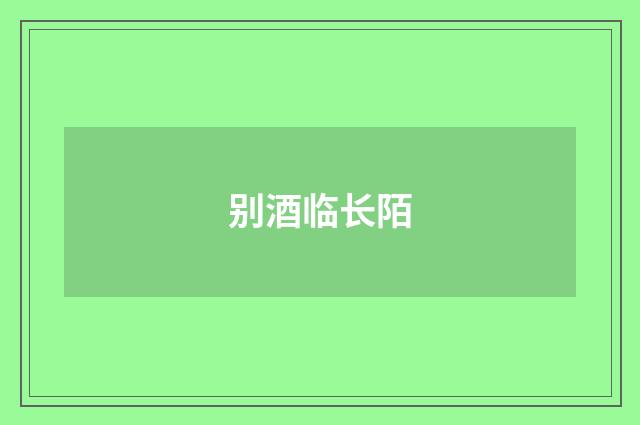 别酒临长陌