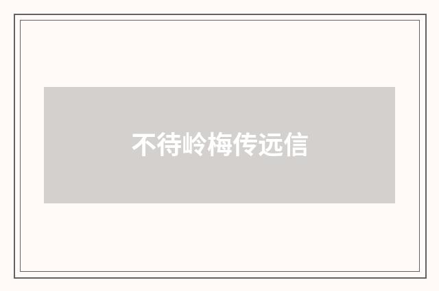 不待岭梅传远信