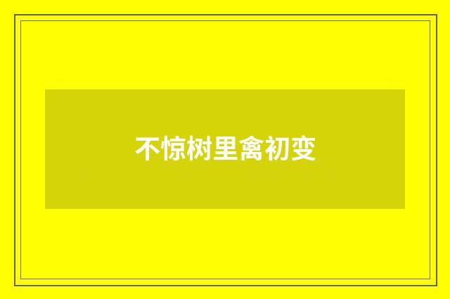 不惊树里禽初变