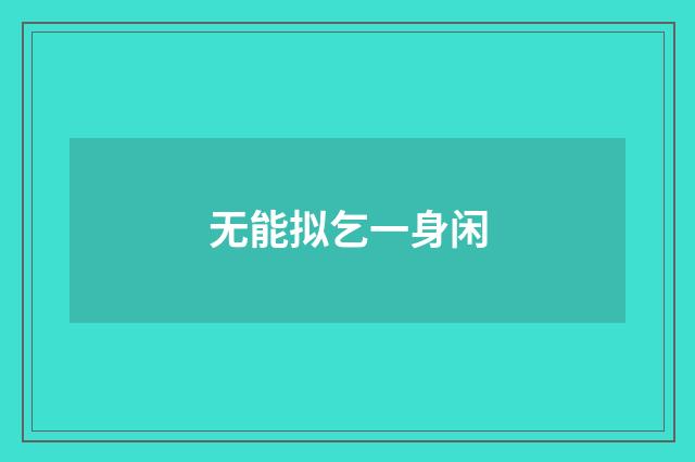 无能拟乞一身闲