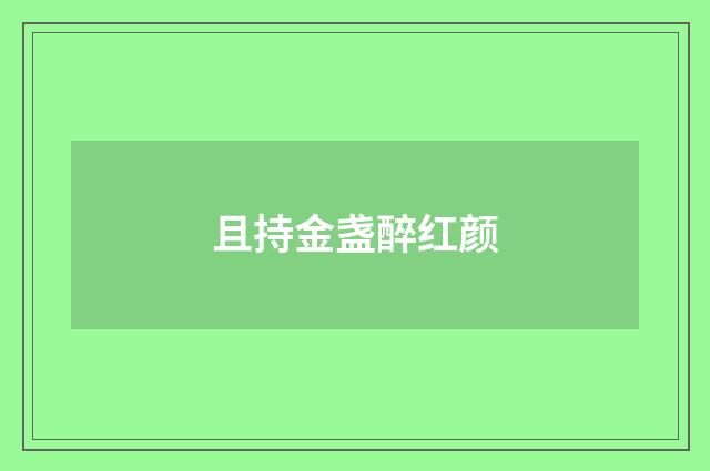 且持金盏醉红颜