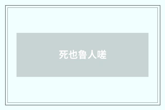 死也鲁人嗟