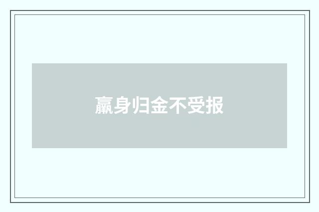 羸身归金不受报