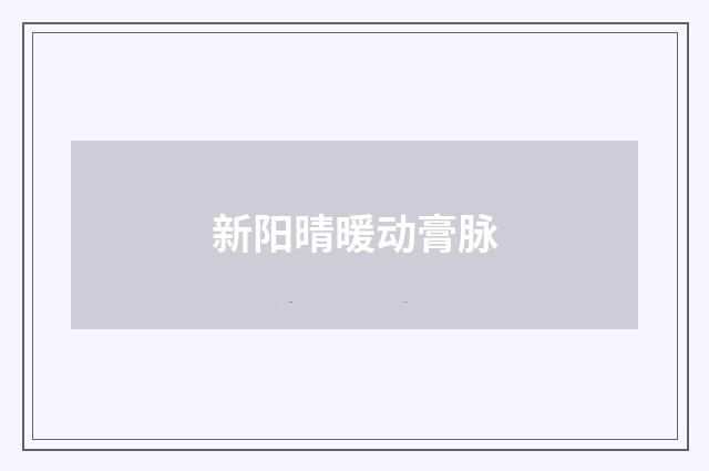 新阳晴暖动膏脉