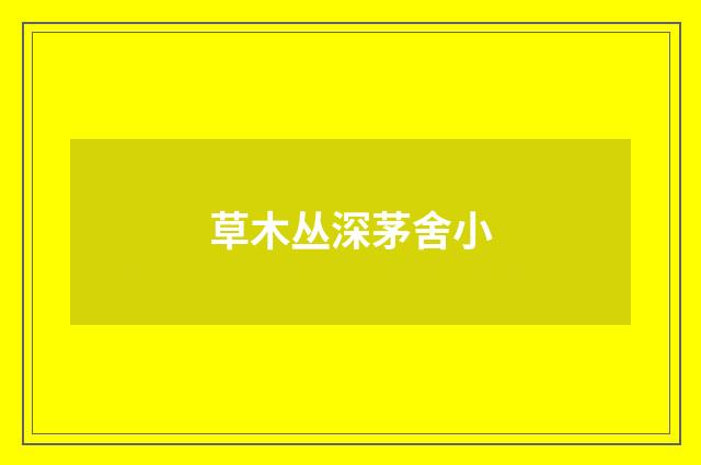 草木丛深茅舍小