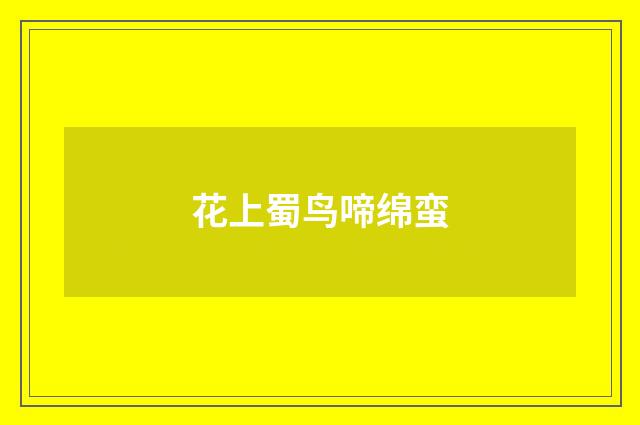 花上蜀鸟啼绵蛮