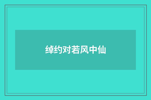 绰约对若风中仙
