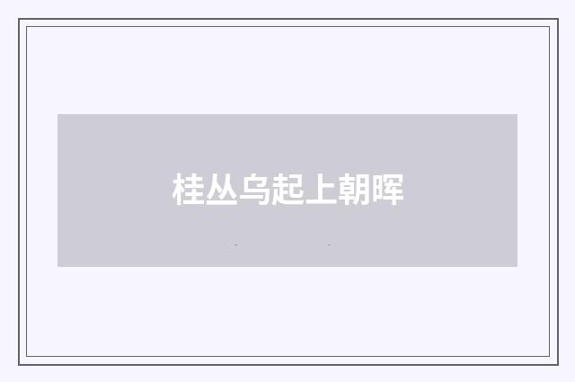 桂丛乌起上朝晖