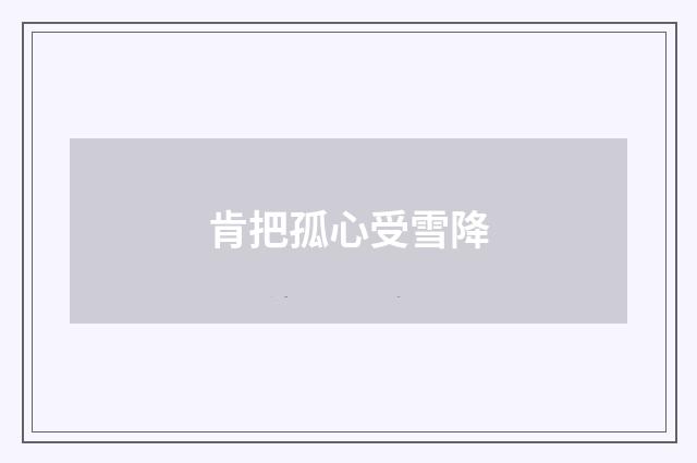 肯把孤心受雪降