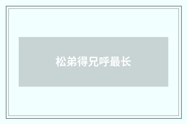松弟得兄呼最长