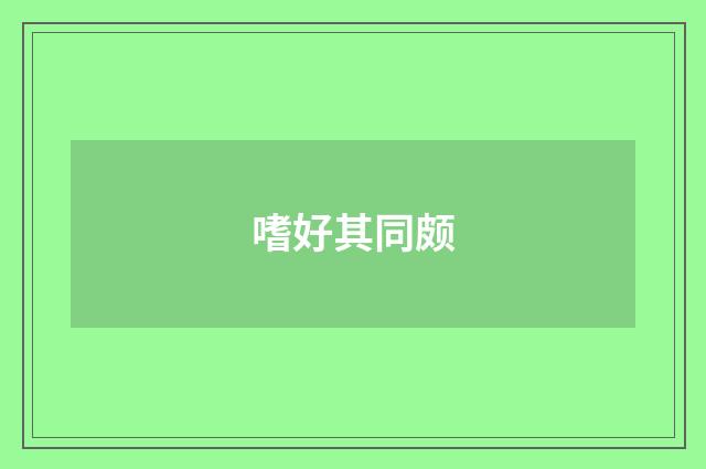 嗜好其同颇