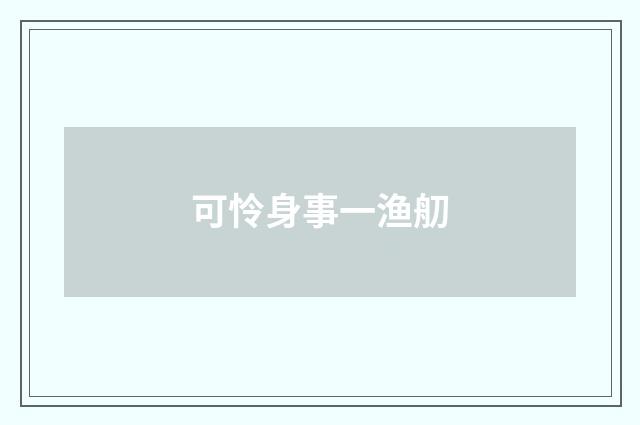 可怜身事一渔舠
