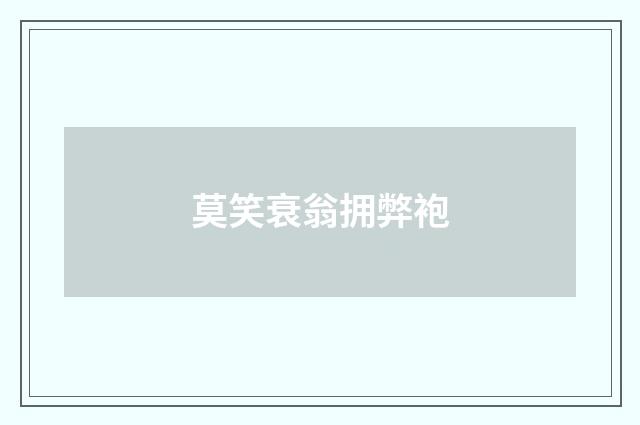莫笑衰翁拥弊袍