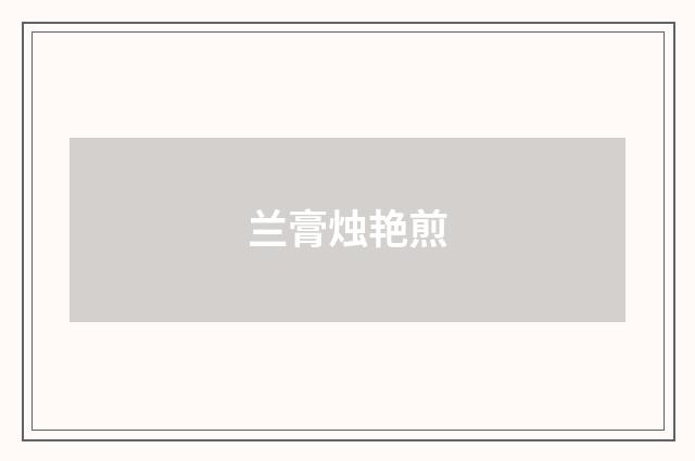 兰膏烛艳煎