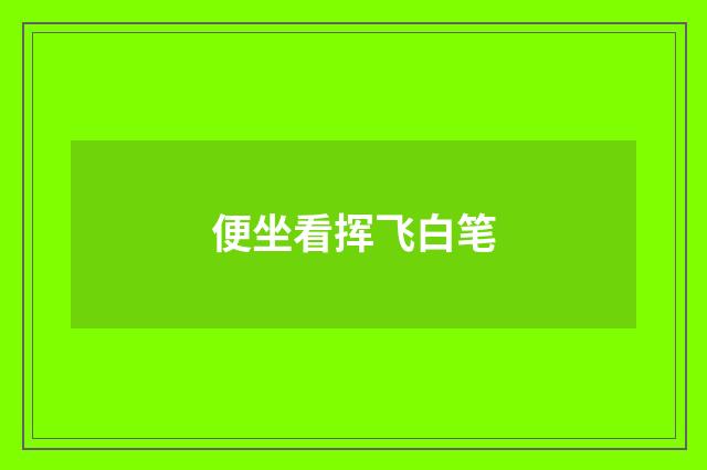 便坐看挥飞白笔