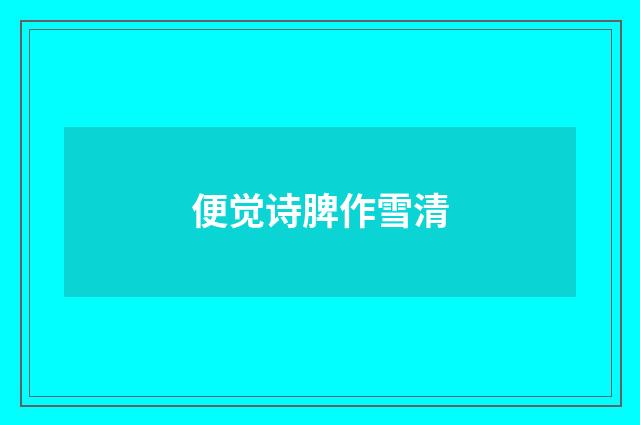 便觉诗脾作雪清