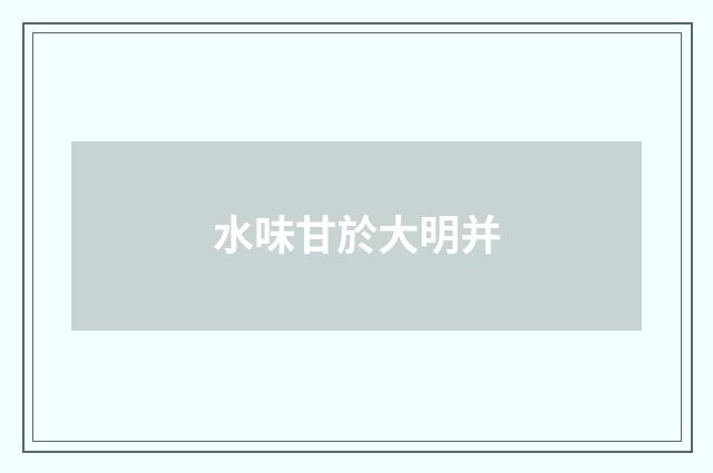 水味甘於大明并