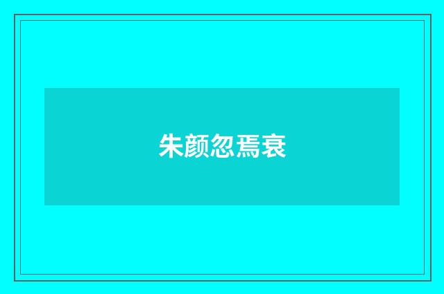 朱颜忽焉衰
