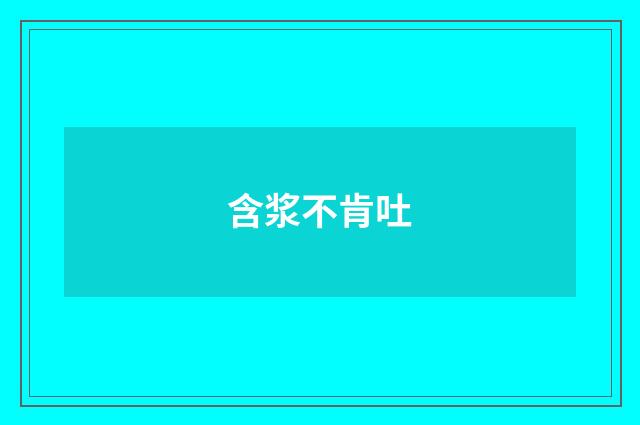 含浆不肯吐
