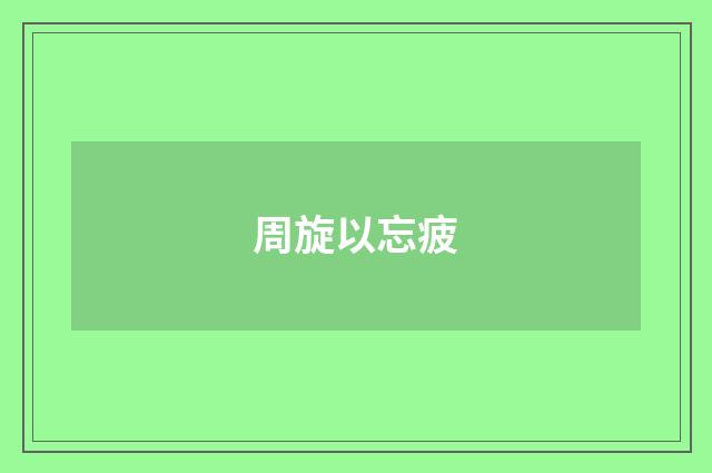 周旋以忘疲