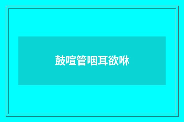 鼓喧管咽耳欲咻