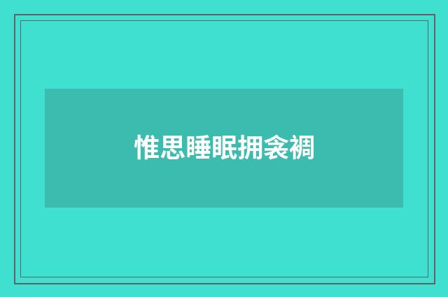 惟思睡眠拥衾裯