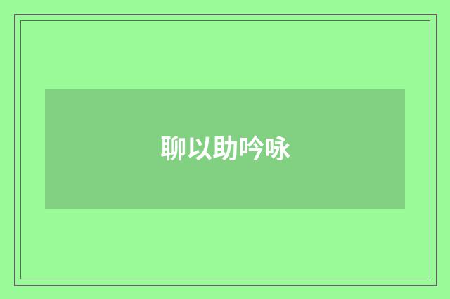 聊以助吟咏