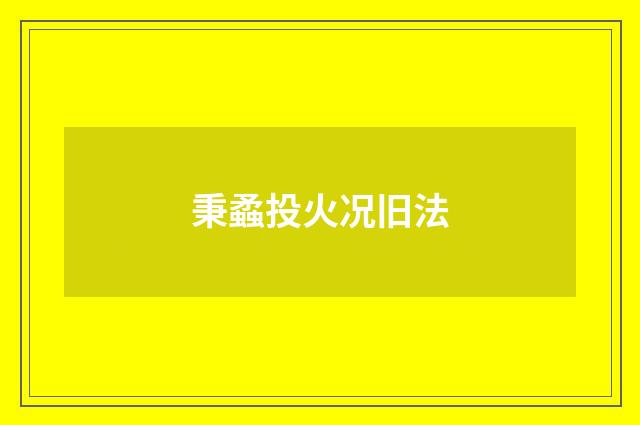 秉蟊投火况旧法
