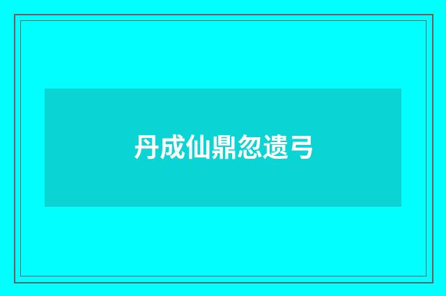 丹成仙鼎忽遗弓