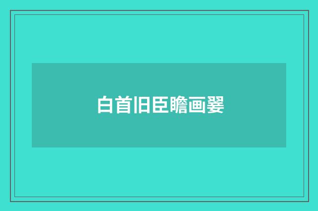 白首旧臣瞻画翣