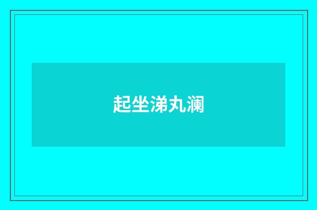 起坐涕丸澜