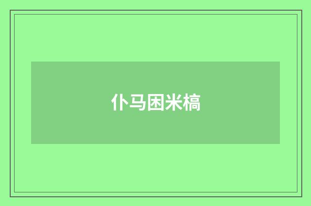 仆马困米槁