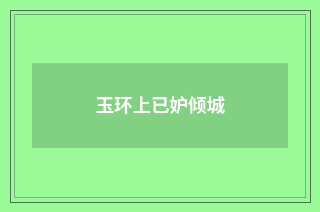 玉环上已妒倾城