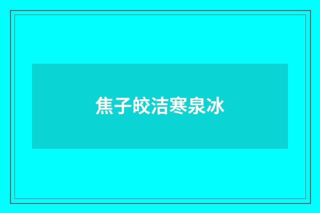 焦子皎洁寒泉冰