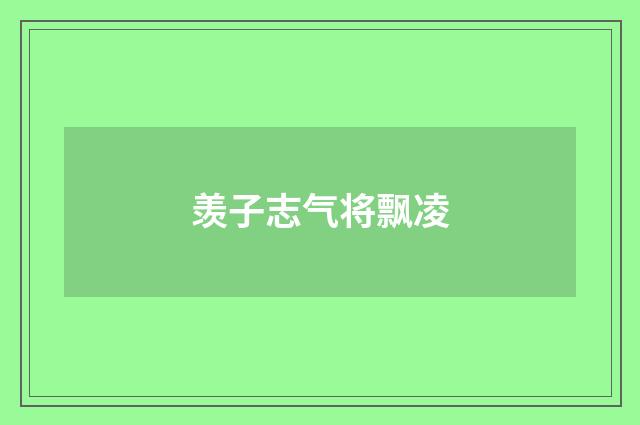 羡子志气将飘凌