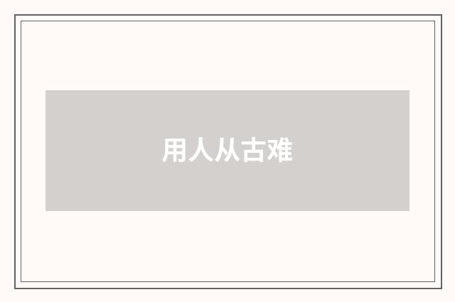 用人从古难