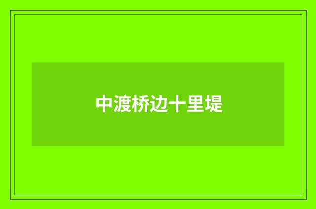 中渡桥边十里堤