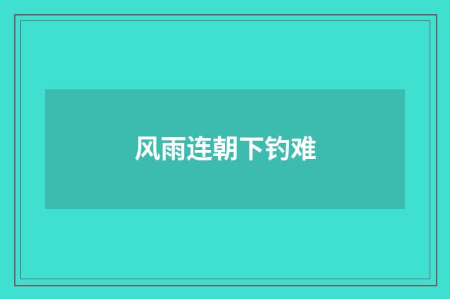 风雨连朝下钓难
