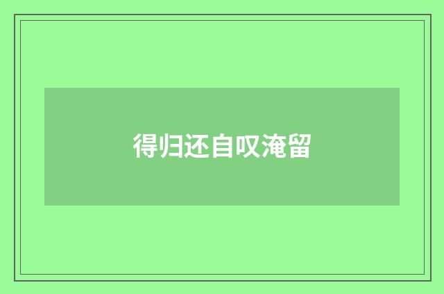 得归还自叹淹留
