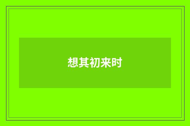 想其初来时