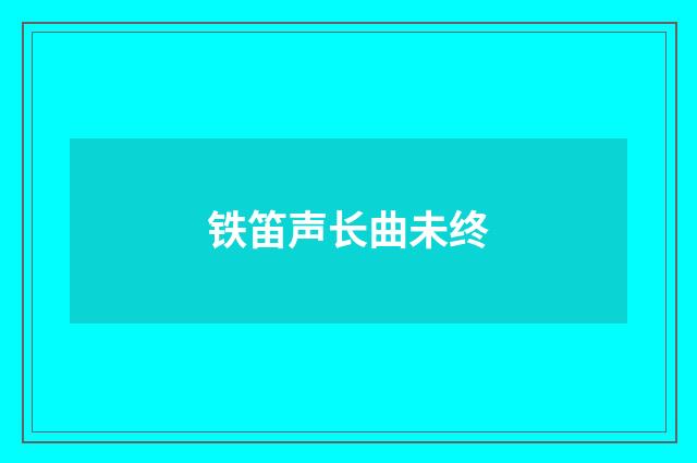 铁笛声长曲未终