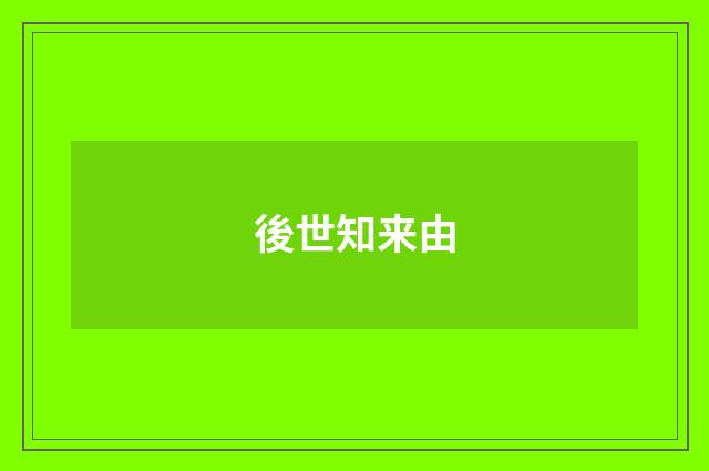 後世知来由