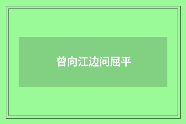 曾向江边问屈平