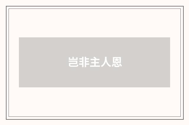 岂非主人恩