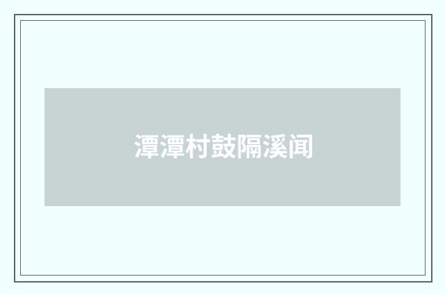 潭潭村鼓隔溪闻
